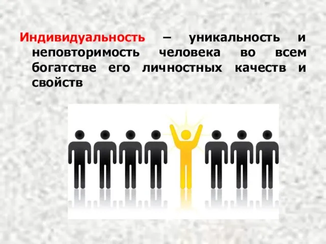 Индивидуальность – уникальность и неповторимость человека во всем богатстве его личностных качеств и свойств