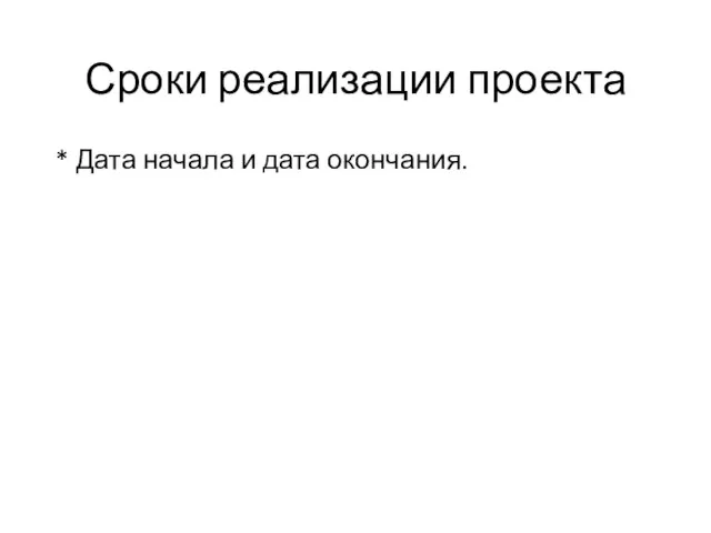 Сроки реализации проекта * Дата начала и дата окончания.