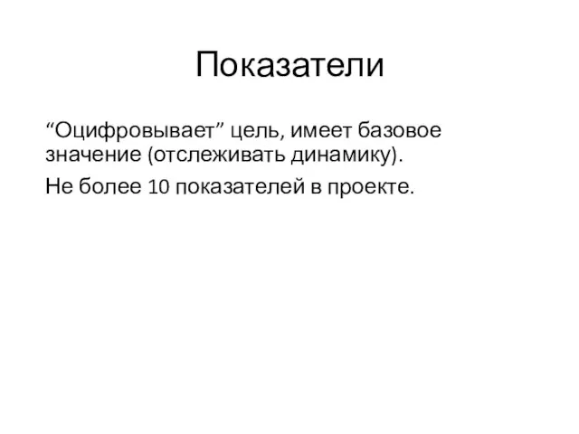 Показатели “Оцифровывает” цель, имеет базовое значение (отслеживать динамику). Не более 10 показателей в проекте.