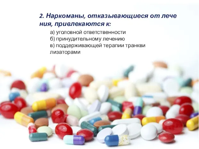 2. Наркоманы, отказывающиеся от лечения, привлекаются к: а) уголовной ответственности б) принудительному