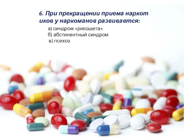 6. При прекращении приема наркотиков у наркоманов развивается: а) синдром «рикошета» б) абстинентный синдром в) психоз