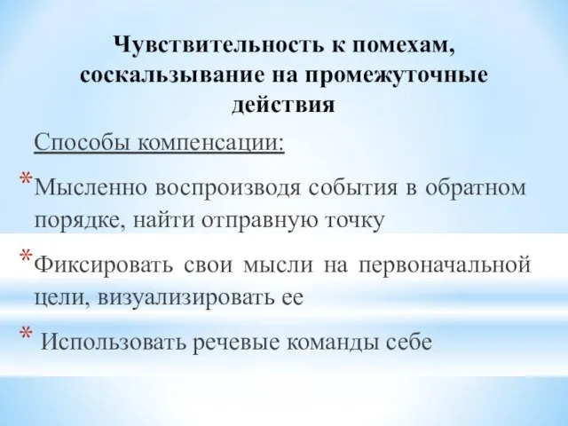 Чувствительность к помехам, соскальзывание на промежуточ­ные действия Способы компенсации: Мысленно воспроизводя события