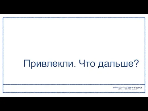 Привлекли. Что дальше?