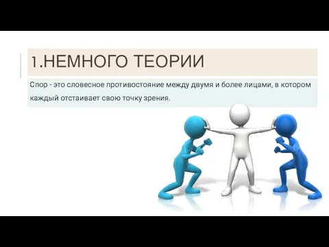 1.НЕМНОГО ТЕОРИИ Спор - это словесное противостояние между двумя и более лицами,