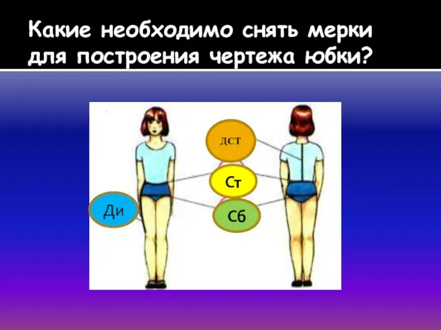 Какие необходимо снять мерки для построения чертежа юбки? ДСТ Ст Сб Ди