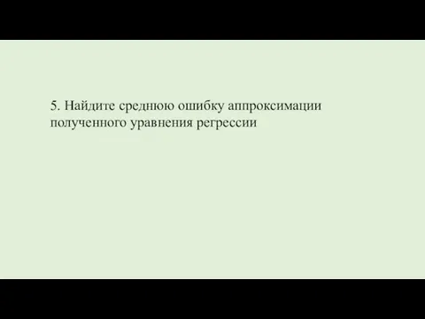 5. Найдите среднюю ошибку аппроксимации полученного уравнения регрессии