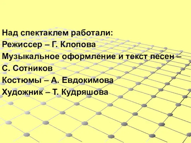 Над спектаклем работали: Режиссер – Г. Клопова Музыкальное оформление и текст песен