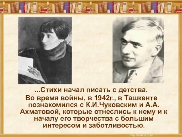 ...Стихи начал писать с детства. Во время войны, в 1942г., в Ташкенте