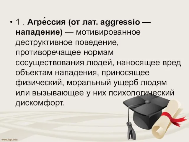 1 . Агре́ссия (от лат. aggressio — нападение) — мотивированное деструктивное поведение,