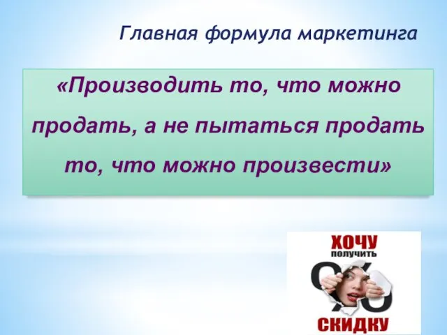 «Производить то, что можно продать, а не пытаться продать то, что можно произвести» Главная формула маркетинга