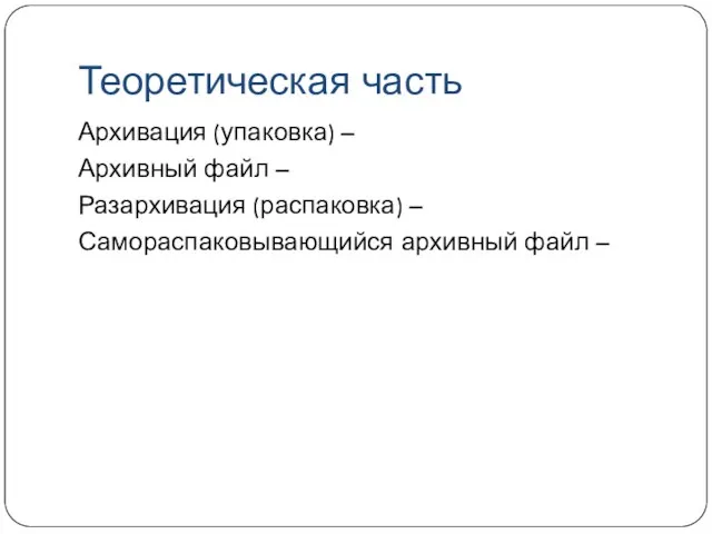 Теоретическая часть Архивация (упаковка) – Архивный файл – Разархивация (распаковка) – Самораспаковывающийся архивный файл –