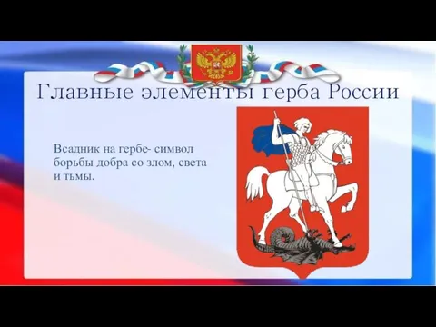 Главные элементы герба России Всадник на гербе- символ борьбы добра со злом, света и тьмы.