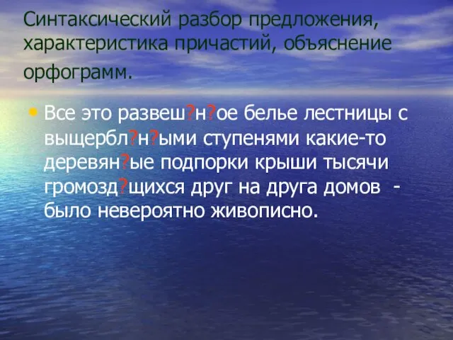 Синтаксический разбор предложения, характеристика причастий, объяснение орфограмм. Все это развеш?н?ое белье лестницы