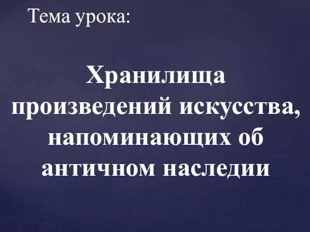 Тема урока: Хранилища произведений искусства, напоминающих об античном наследии