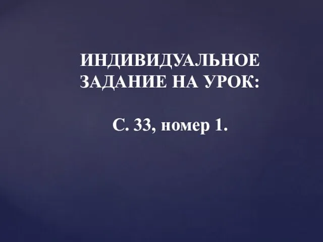 ИНДИВИДУАЛЬНОЕ ЗАДАНИЕ НА УРОК: С. 33, номер 1.