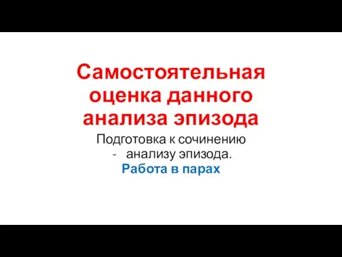 Самостоятельная оценка данного анализа эпизода Подготовка к сочинению анализу эпизода. Работа в парах