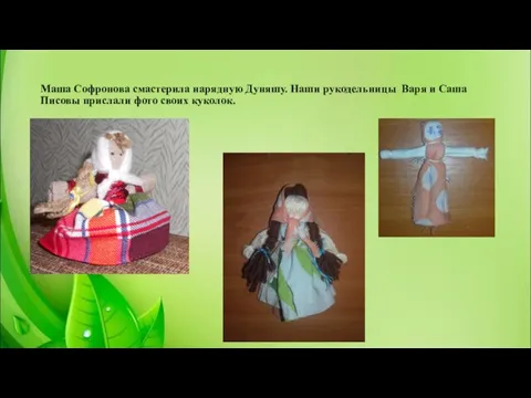 Маша Софронова смастерила нарядную Дуняшу. Наши рукодельницы Варя и Саша Писовы прислали фото своих куколок.
