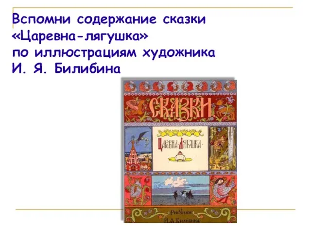 Вспомни содержание сказки «Царевна-лягушка» по иллюстрациям художника И. Я. Билибина