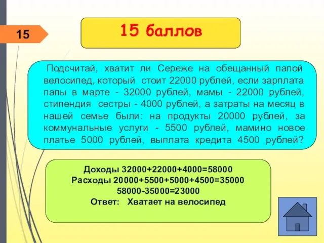 Доходы 32000+22000+4000=58000 Расходы 20000+5500+5000+4500=35000 58000-35000=23000 Ответ: Хватает на велосипед 15 баллов 15