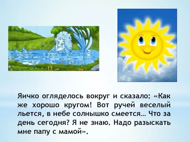 Яичко огляделось вокруг и сказало: «Как же хорошо кругом! Вот ручей веселый