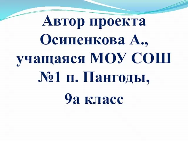 Автор проекта Осипенкова А., учащаяся МОУ СОШ №1 п. Пангоды, 9а класс