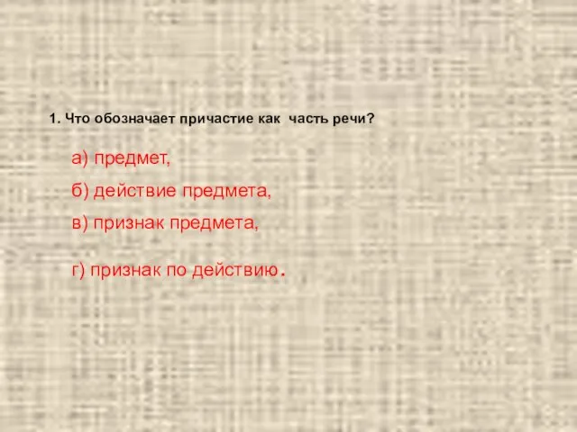 1. Что обозначает причастие как часть речи? а) предмет, б) действие предмета,