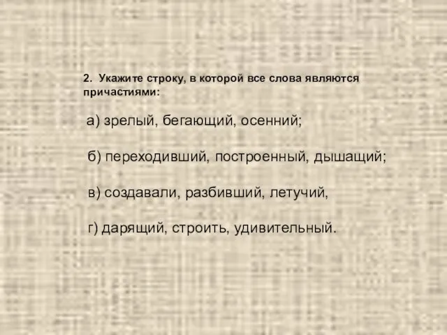 2. Укажите строку, в которой все слова являются причастиями: а) зрелый, бегающий,