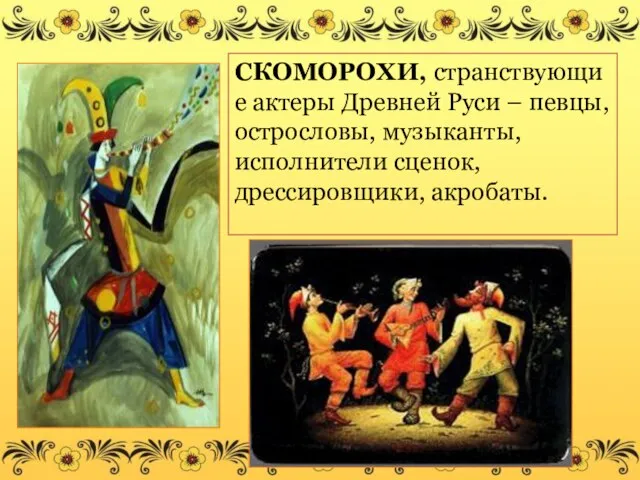СКОМОРОХИ, странствующие актеры Древней Руси – певцы, острословы, музыканты, исполнители сценок, дрессировщики, акробаты.