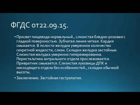 ФГДС от22.09.15. Просвет пищевода нормальный., слизистая бледно-розовая с гладкой поверхностью. Зубчатая линия