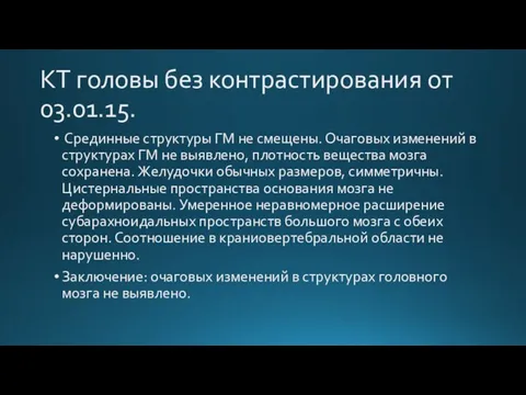 КТ головы без контрастирования от 03.01.15. Срединные структуры ГМ не смещены. Очаговых