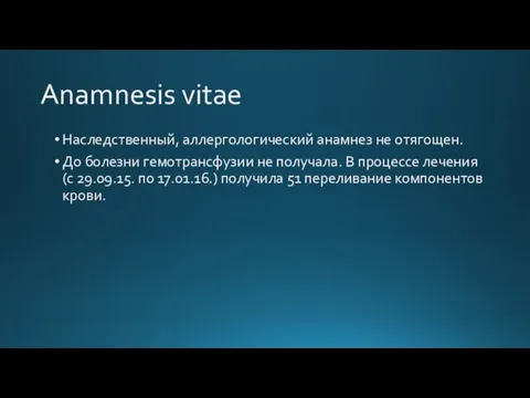 Anamnesis vitae Наследственный, аллергологический анамнез не отягощен. До болезни гемотрансфузии не получала.