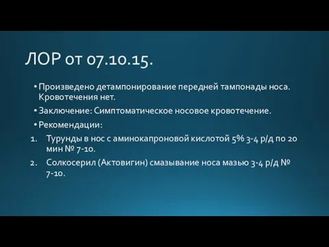 ЛОР от 07.10.15. Произведено детампонирование передней тампонады носа. Кровотечения нет. Заключение: Симптоматическое