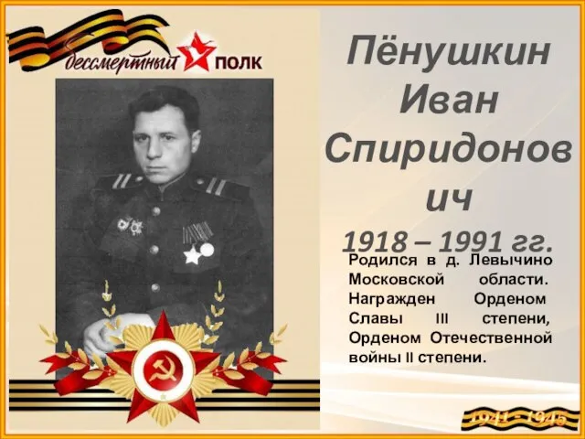 Пёнушкин Иван Спиридонович 1918 – 1991 гг. Родился в д. Левычино Московской