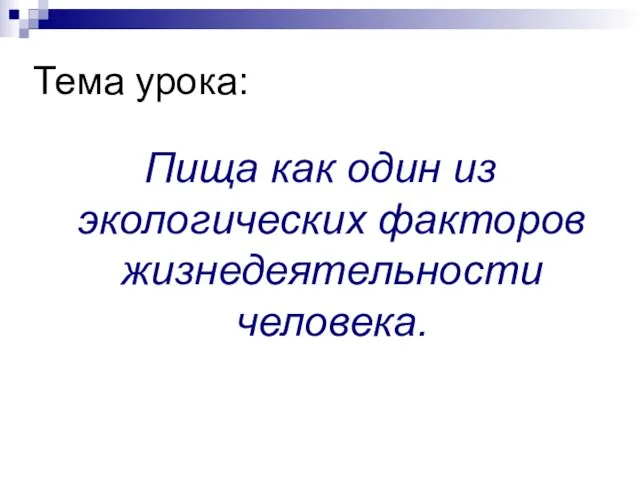 Тема урока: Пища как один из экологических факторов жизнедеятельности человека.