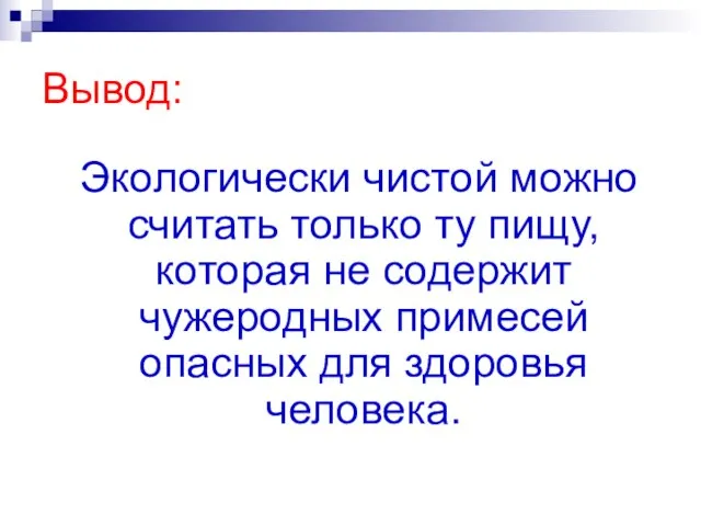 Вывод: Экологически чистой можно считать только ту пищу, которая не содержит чужеродных