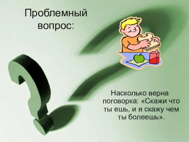 Проблемный вопрос: Насколько верна поговорка: «Скажи что ты ешь, и я скажу чем ты болеешь».