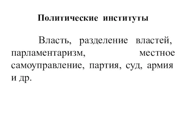 Политические институты Власть, разделение властей, парламентаризм, местное самоуправление, партия, суд, армия и др.