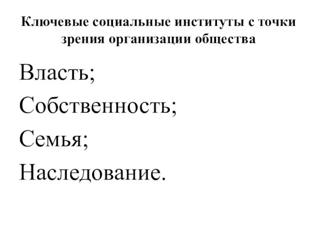 Ключевые социальные институты с точки зрения организации общества Власть; Собственность; Семья; Наследование.