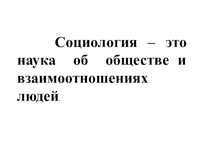 Социология – это наука об обществе и взаимоотношениях людей.