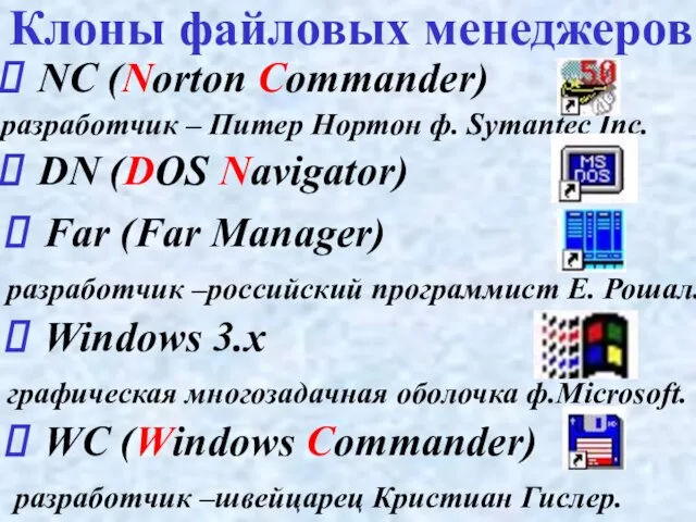 Клоны файловых менеджеров NC (Norton Commander) разработчик – Питер Нортон ф. Symantec