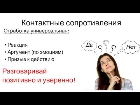 Контактные сопротивления Отработка универсальная: Реакция Аргумент (по эмоциям) Призыв к действию Разговаривай позитивно и уверенно!