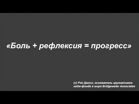 (с) Рэй Далио, основатель крупнейшего хедж-фонда в мире Bridgewater Associates «Боль + рефлексия = прогресс»