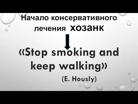 Начало консервативного лечения хозанк «Stop smoking and keep walking» (E. Hously)
