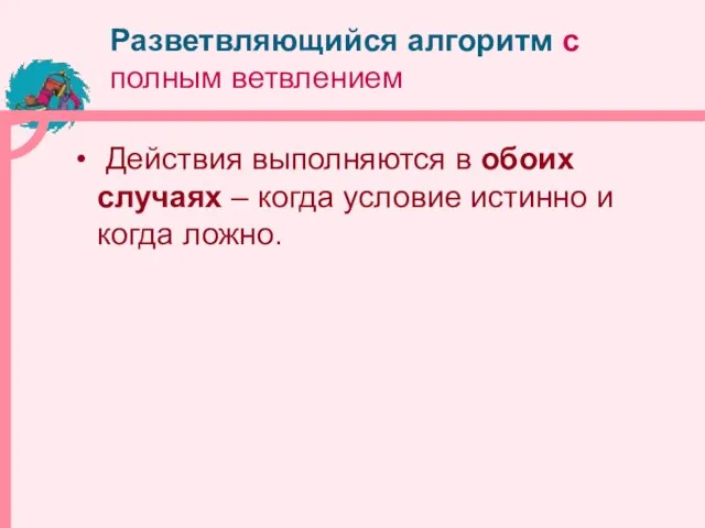 Разветвляющийся алгоритм с полным ветвлением Действия выполняются в обоих случаях – когда