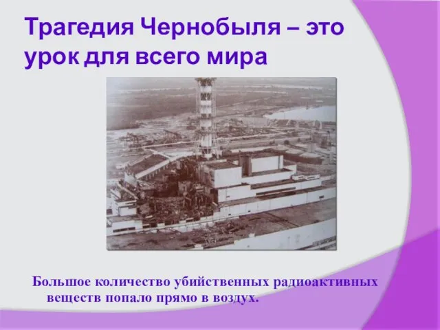 Трагедия Чернобыля – это урок для всего мира Большое количество убийственных радиоактивных