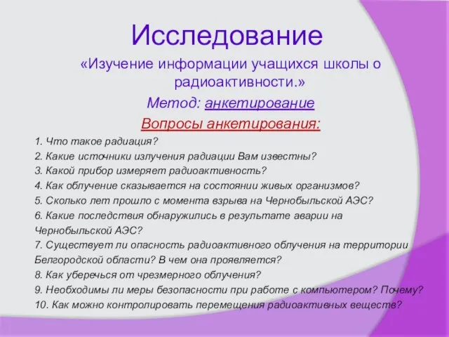 Исследование «Изучение информации учащихся школы о радиоактивности.» Метод: анкетирование Вопросы анкетирования: 1.