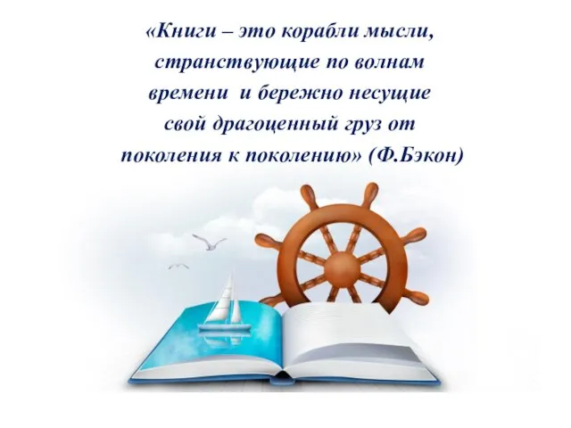 «Книги – это корабли мысли, странствующие по волнам времени и бережно несущие