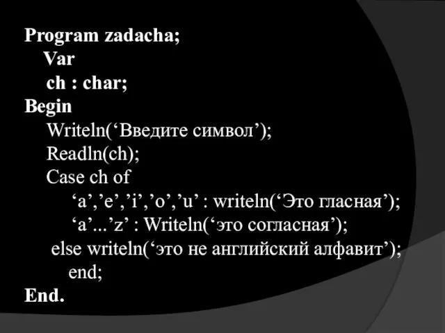Program zadacha; Var ch : char; Begin Writeln(‘Введите символ’); Readln(ch); Case ch