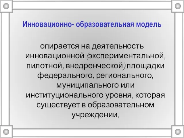 Инновационно- образовательная модель опирается на деятельность инновационной (экспериментальной, пилотной, внедренческой) площадки федерального,