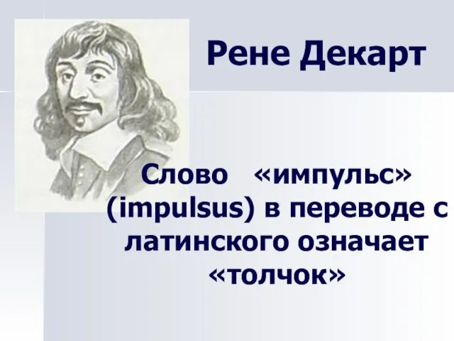 Рене Декарт Слово «импульс» (impulsus) в переводе с латинского означает «толчок»